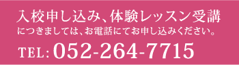 入校申し込み、体験レッスン受講 につきましては、お電話にてお申し込みください。 TEL:052-264-7715