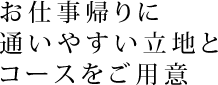 お仕事帰りに通いやすい立地とコースをご用意