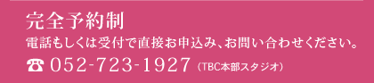 完全予約制 お電話でお申込み、お問合わせください。 052-723-1927(TBC本部スタジオ)