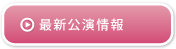 最新公演情報